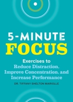 Five-Minute Focus: Exercises to Reduce Distraction, Improve Concentration, and Increase Performance