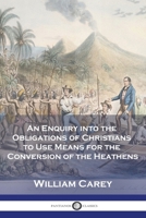 An Enquiry into the Obligations of Christians to Use Means for the Conversion of the Heathens 1789874092 Book Cover