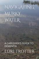 NAVIGATING MURKY WATER: A CAREGIVER'S GUIDE TO DEMENTIA 1977028519 Book Cover