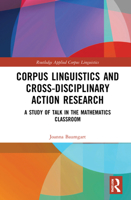 Corpus Linguistics and Cross-Disciplinary Action Research: A Study of Talk in the Mathematics Classroom 1032114983 Book Cover