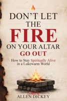 Don't Let the Fire on Your Altar go Out: How to Stay Spiritually Alive in a Lukewarm World B0HFBTMRRF Book Cover