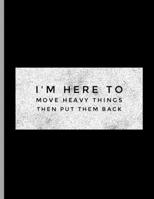 I'm Here To Move Heavy Things Then Put Them Back: Funny Bodybuilding Powerlifter Dumbbells 1710227273 Book Cover