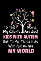 To The World My Clients Are Just Kids With Autism But To Me Those Kids With Autism Are My World: Dot Grid Page Notebook: Gift For Applied Behavior Analyst Aba Therapist 1677486244 Book Cover