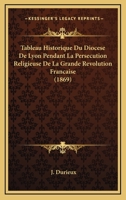 Tableau historique du diocèse de Lyon pendant la persécution religieuse de la grande Révolution française 1167707028 Book Cover