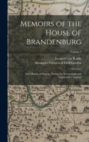 Memoirs of the House of Brandenburg: And History of Prussia, During the Seventeenth and Eighteenth Centuries; Volume 3 1018035036 Book Cover