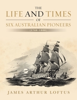 The Life and Times of Six Australian Pioneers: (1760-1880) 1664101551 Book Cover