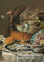 Trade, Globalization, and Dutch Art and Architecture: Interrogating Dutchness and the Golden Age 1041189699 Book Cover