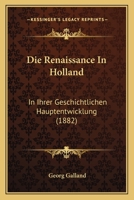 Die Renaissance In Holland: In Ihrer Geschichtlichen Hauptentwicklung (1882) 1161123334 Book Cover