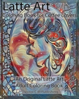 Latte Art Coloring Book for Coffee Lovers : An Original Latte Art Adult Coloring Book 1652088938 Book Cover