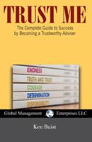 Trust Me: The Complete Guide to Success by Becoming a Trustworthy Adviser 1934747807 Book Cover