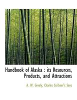 Handbook of Alaska Its Resources, Products and Attractions 0548636931 Book Cover
