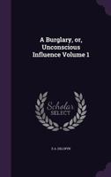 A Burglary, Or, Unconscious Influence; Volume 1 1378596714 Book Cover