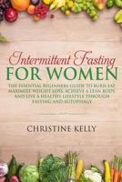 Intermittent Fasting for Women: The Essential Beginners Guide to Burn Fat, Maximize Weight Loss, Achieve A Lean Body, And Live A Healthy Lifestyle Through Fasting and Autophagy. 1797413279 Book Cover