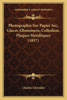 Photographie Sur Papier Sec, Glaces Albuminees, Collodion, Plaques Metalliques (1857) 1168027608 Book Cover