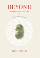 Beyond Animal, Ego and Time: The Human Odyssey 0982844808 Book Cover