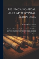 The Uncanonical and Apocryphal Scriptures: Being the Additions to the Old Testament Canon Which Were Included in the Ancient Greek and Latin Versions; ... the Additional Matter Found in the Vulgate An 1021938688 Book Cover