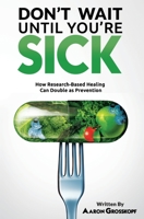 Don't Wait Until You're Sick: How Research-Based Healing Can Double as Prevention 0578403641 Book Cover