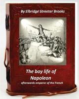 The Boy Life of Napoleon: Afterwards Emperor of the French 1530803527 Book Cover