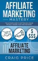 Affiliate Marketing Mastery: The Ultimate Guide to Getting Rich Online Without Trading Your Time for Money 1726811573 Book Cover