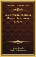 La Normandie Sous La Monarchie Absolue (1903) 1160135827 Book Cover