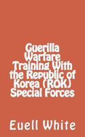 Guerilla Warfare Training With Republic of Korea (ROK) Special Forces 1478361247 Book Cover