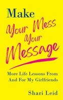 Make Your Mess Your Message: More Life Lessons From And For My Girlfriends 1954920113 Book Cover