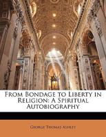 From Bondage to Liberty in Religion: A Spiritual Autobiography 1149221542 Book Cover