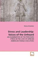 Stress and Leadership: Voices of the Unheard: AN EXAMINATION OF THE PERCEIVED STRESS IN THE LIVES OF AFRICAN AMERICAN FEMALE EXECUTIVES 3639221141 Book Cover