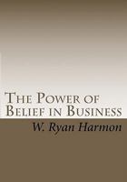 The Power of Belief in Business 1453865276 Book Cover