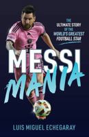 Messi Mania: The Ultimate Story of the World's Greatest Football Star 1836001193 Book Cover