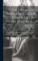 The Dramatic Works of Colley Cibber, Esq. in Five Volumes. ...: The Refusal; the Provoked Husband; Love in a Riddle; Perolla and Izadora; Rival Queans 1022663828 Book Cover