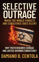 Selective Outrage: When the World Forgets and Conscience Goes Silent Why Truth Requires Courage And Justice Demands Consistency 1834300495 Book Cover