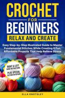Crochet For Beginners-Relax And Create: (Full Color) Easy Step-by-Step Illustrated Guide to Master Fundamental Stitches While Creating 6 Fun, Affordable Projects That Help Relieve Stress B0DS22GM85 Book Cover