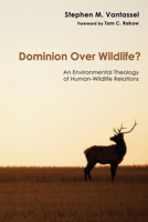 Dominion Over Wildlife?: An Environmental Theology of Human-Wildlife Relations 1606083430 Book Cover