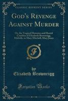 God's revenge against murder! Or, the tragical histories and horrid cruelties of Elizabeth Brownrigg, midwife, to Mary Mitchell, Mary Jones, 1332262309 Book Cover
