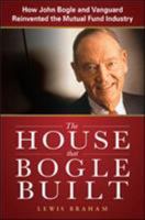 The House that Bogle Built: How John Bogle and Vanguard Reinvented the Mutual Fund Industry 0071749063 Book Cover