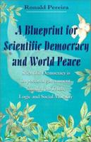 A Blueprint for Scientific Democracy and World Peace: Scientific Democracy Is Impersonal Government Founded on Truth, Logic and Social Morality 0595204791 Book Cover