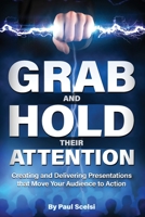 Grab and Hold Their Attention: Creating and Delivering Presentations that Move Your Audience to Action 1735205605 Book Cover