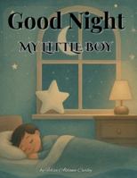 Good Night My Little Boy: A Snuggle Soft Bedtime Story B0G395R58S Book Cover