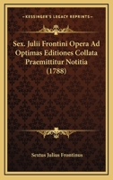 Sex. Julii Frontini Opera Ad Optimas Editiones Collata Praemittitur Notitia (1788) 1166994759 Book Cover