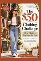 The $50 Clothing Challenge: How I Built a Wardrobe for Less: Tips for finding stylish clothes on a shoestring budget at thrift stores and through ... minimalist living & frugal living stories) B0HJ9XMDZ9 Book Cover