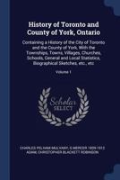 History of Toronto and County of York, Ontario: Containing a History of the City of Toronto and the County of York, With the Townships, Towns, ... Biographical Sketches, etc., etc; Volume 1 1018135545 Book Cover