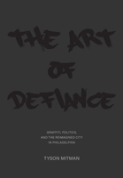 The Art of Defiance: Graffiti, Politics and the Reimagined City in Philadelphia 1783208988 Book Cover