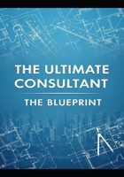 The Ultimate Consultant: The Blueprint B0FTWTG6HS Book Cover