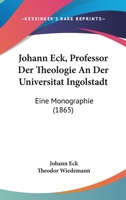 Johann Eck, Professor Der Theologie An Der Universitat Ingolstadt: Eine Monographie (1865) 1160729999 Book Cover