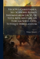 Vegetius Christianus, Seu Scipionis Renati Insomniorum Lib. Vi. De Totâ Arte Militari, Ad Turcam Serio, Cito, Tutoque Debellandum 1149088435 Book Cover
