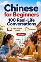 Chinese for Beginners A2: 100 Real-Life Conversations: Past, Future and Real Situations, Travel, Food, Work, English Translation, Vocabulary and Exercises B0H7QCM94M Book Cover