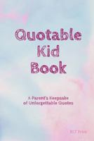 Quotable Kid Book: A Parent's Keepsake of Unforgettable Quotes 1797484451 Book Cover