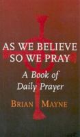 As We Believe So We Pray: A Book of Daily Prayer 1856074161 Book Cover