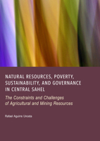 Natural Resources, Poverty, Sustainability, and Governance in Central Sahel: The Constraints and Challenges of Agricultural and Mining Resources 1837117578 Book Cover